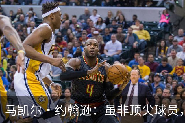 马凯尔·约翰逊：虽非顶尖球员，但具备出色的全局观与职业精神